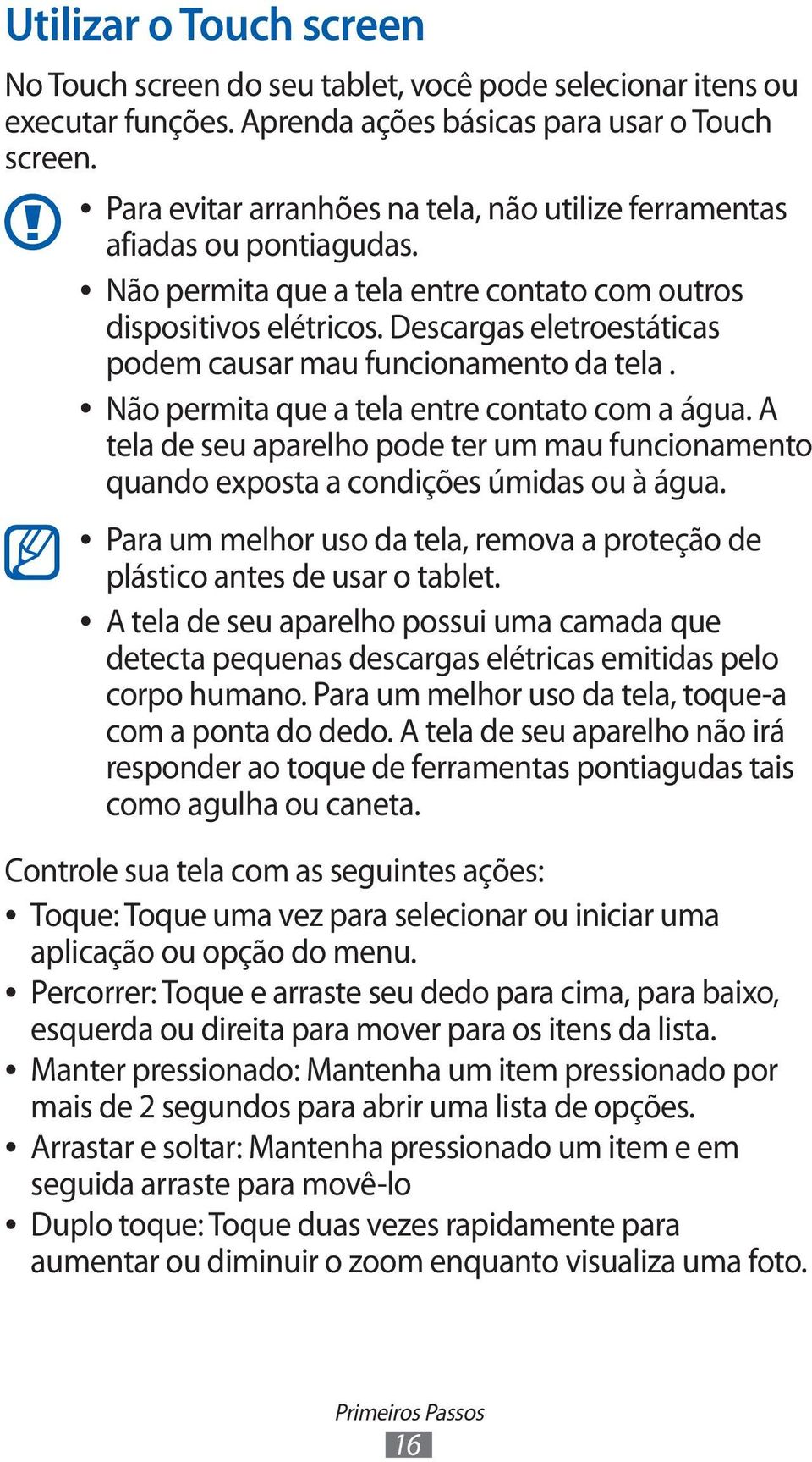 Descargas eletroestáticas podem causar mau funcionamento da tela. Não permita que a tela entre contato com a água.