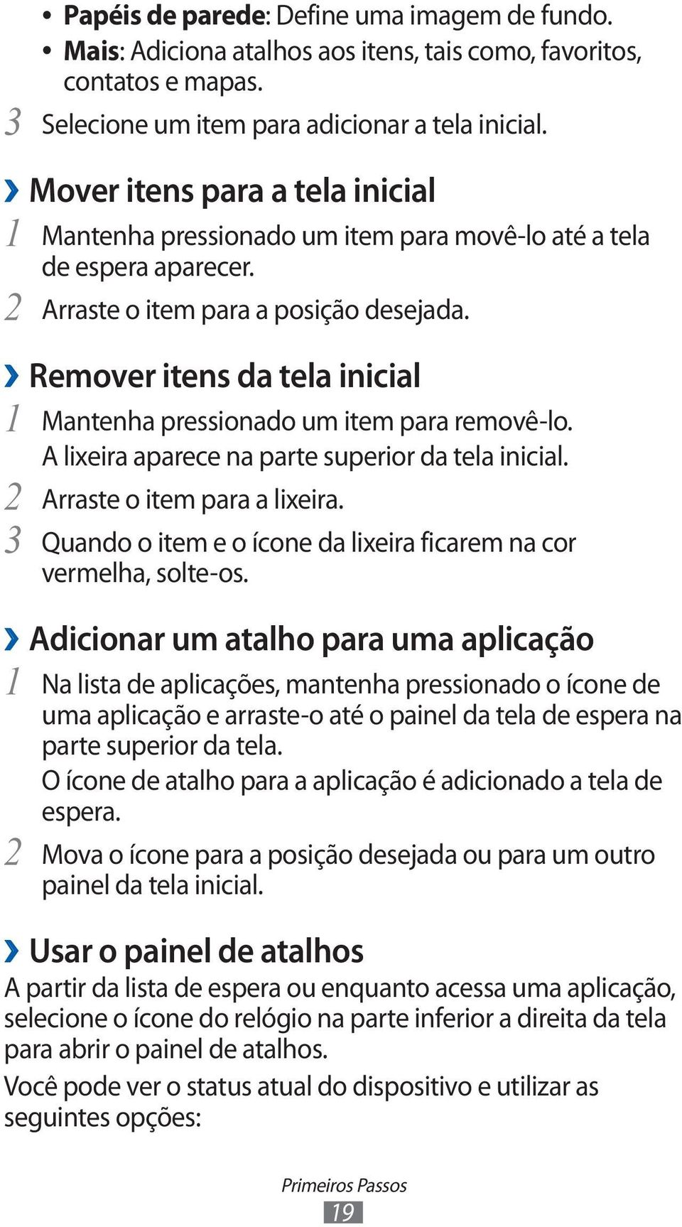 Remover itens da tela inicial 1 Mantenha pressionado um item para removê-lo. A lixeira aparece na parte superior da tela inicial. 2 Arraste o item para a lixeira.