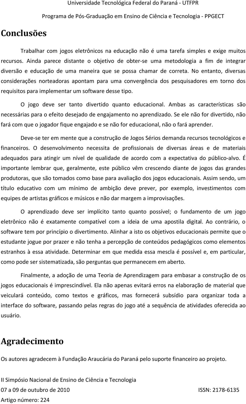 No entanto, diversas considerações norteadoras apontam para uma convergência dos pesquisadores em torno dos requisitos para implementar um software desse tipo.