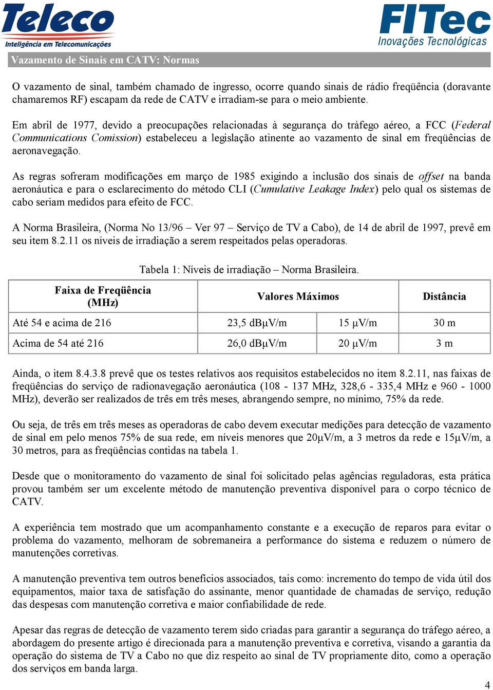 Em abril de 1977, devido a preocupações relacionadas à segurança do tráfego aéreo, a FCC (Federal Communications Comission) estabeleceu a legislação atinente ao vazamento de sinal em freqüências de