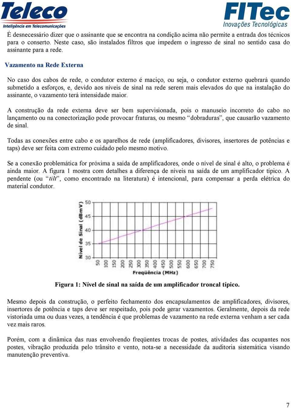 Vazamento na Rede Externa No caso dos cabos de rede, o condutor externo é maciço, ou seja, o condutor externo quebrará quando submetido a esforços, e, devido aos níveis de sinal na rede serem mais