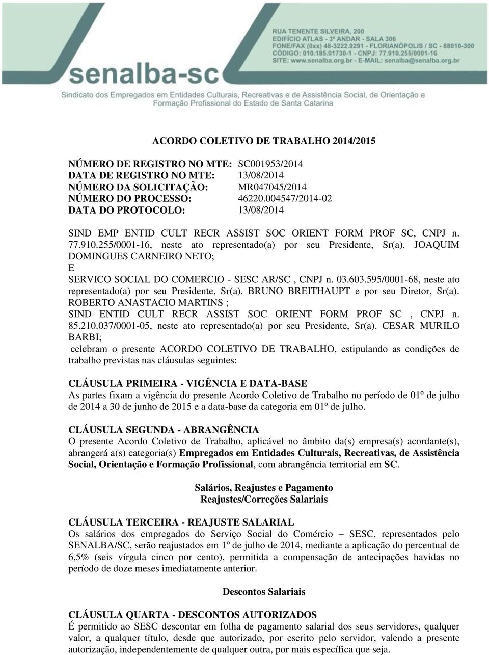 JOAQUIM DOMINGUES CARNEIRO NETO; E SERVICO SOCIAL DO COMERCIO - SESC AR/SC, CNPJ n. 03.603.595/0001-68, neste ato representado(a) por seu Presidente, Sr(a). BRUNO BREITHAUPT e por seu Diretor, Sr(a).