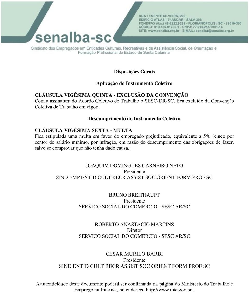 Descumprimento do Instrumento Coletivo CLÁUSULA VIGÉSIMA SEXTA - MULTA Fica estipulada uma multa em favor do empregado prejudicado, equivalente a 5% (cinco por cento) do salário mínimo, por infração,