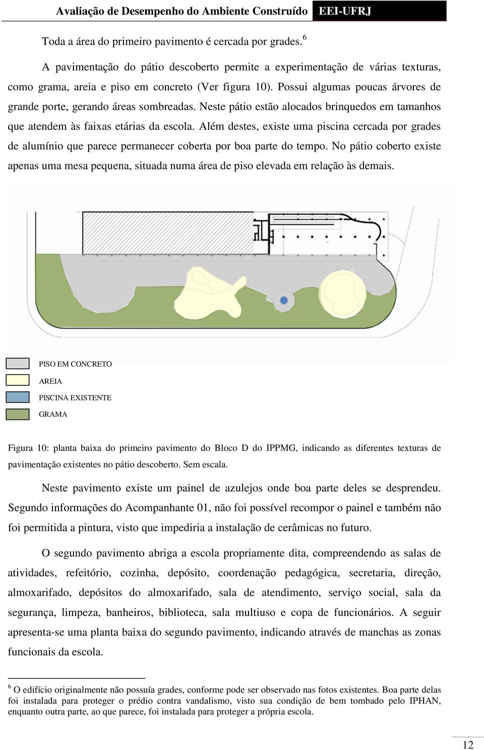 Além destes, existe uma piscina cercada por grades de alumínio que parece permanecer coberta por boa parte do tempo.