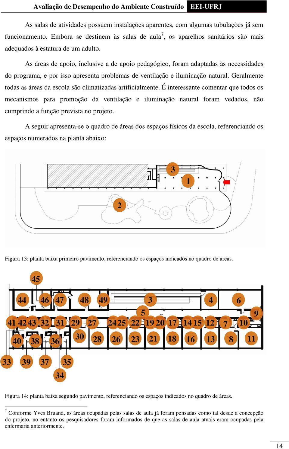 As áreas de apoio, inclusive a de apoio pedagógico, foram adaptadas às necessidades do programa, e por isso apresenta problemas de ventilação e iluminação natural.