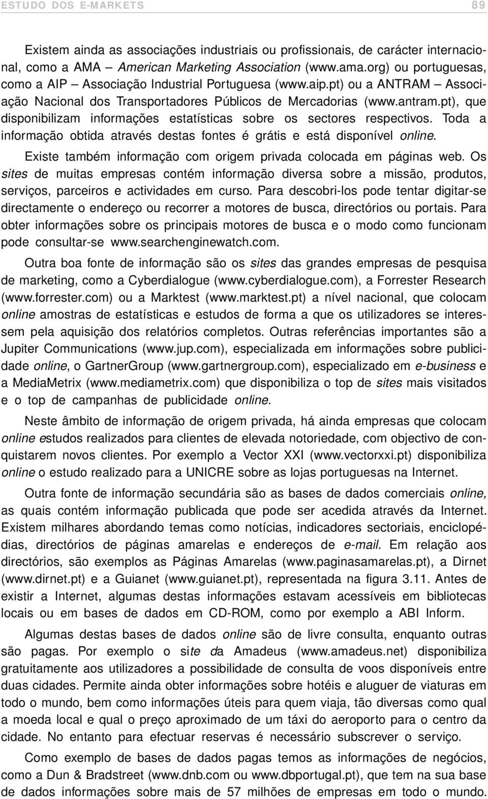 pt), que disponibilizam informações estatísticas sobre os sectores respectivos. Toda a informação obtida através destas fontes é grátis e está disponível online.