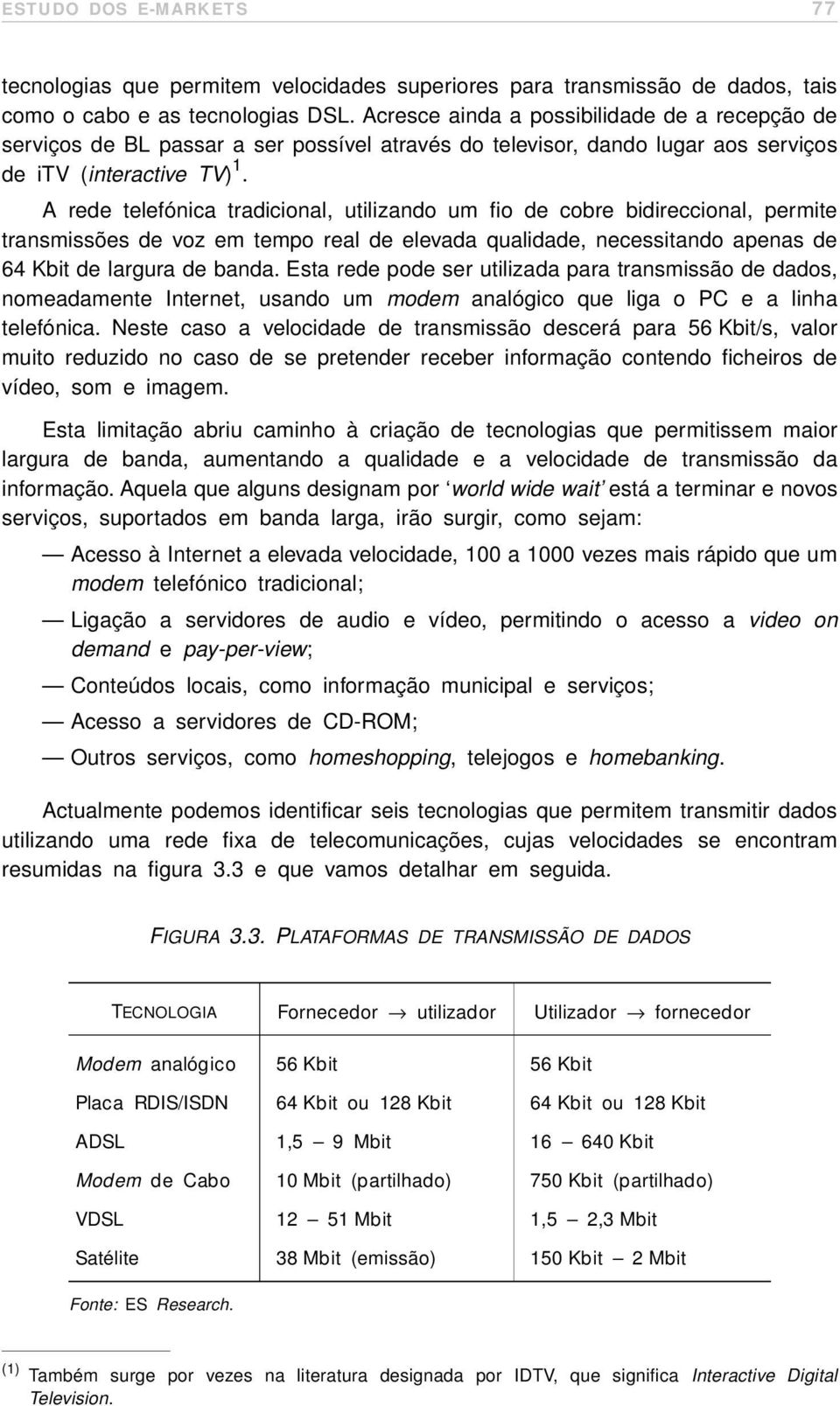 A rede telefónica tradicional, utilizando um fio de cobre bidireccional, permite transmissões de voz em tempo real de elevada qualidade, necessitando apenas de 64 Kbit de largura de banda.