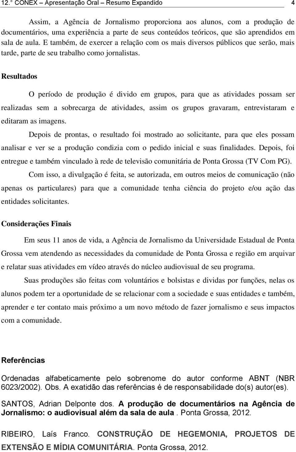 Resultados O período de produção é divido em grupos, para que as atividades possam ser realizadas sem a sobrecarga de atividades, assim os grupos gravaram, entrevistaram e editaram as imagens.