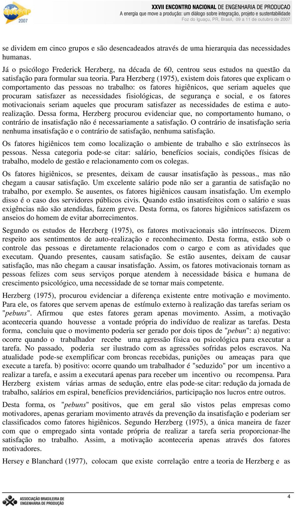 Para Herzberg (1975), existem dois fatores que explicam o comportamento das pessoas no trabalho: os fatores higiênicos, que seriam aqueles que procuram satisfazer as necessidades fisiológicas, de