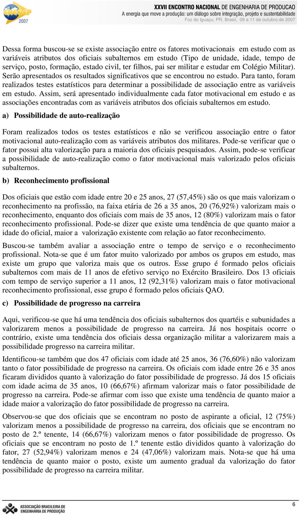 Para tanto, foram realizados testes estatísticos para determinar a possibilidade de associação entre as variáveis em estudo.