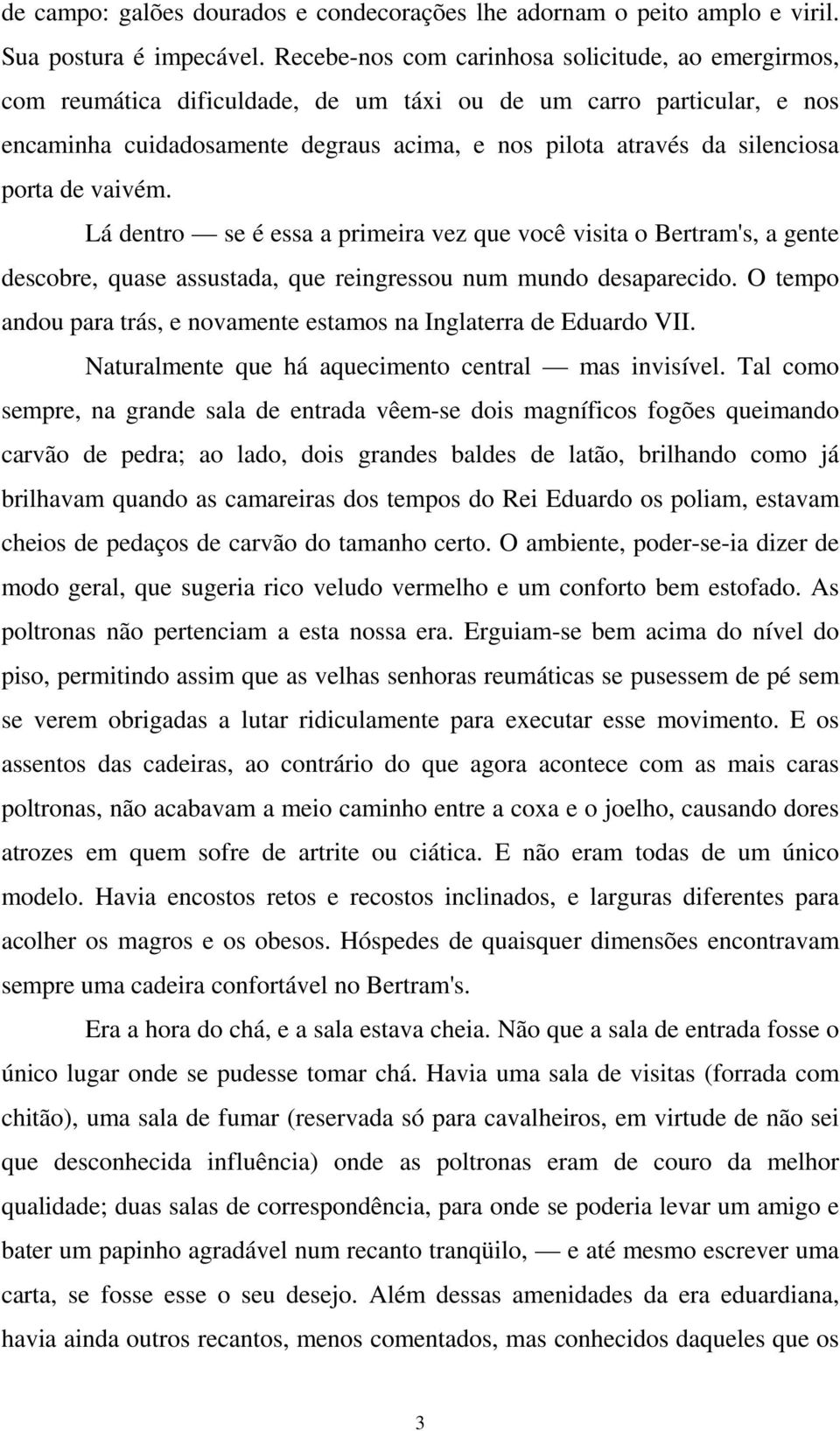 porta de vaivém. Lá dentro se é essa a primeira vez que você visita o Bertram's, a gente descobre, quase assustada, que reingressou num mundo desaparecido.