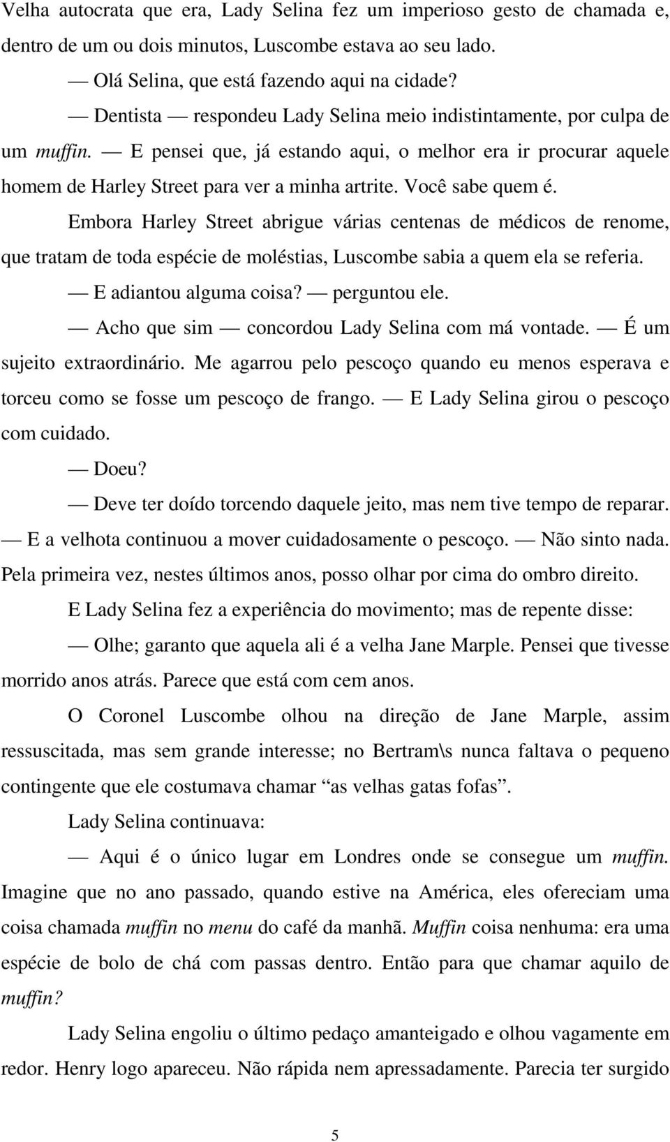 Você sabe quem é. Embora Harley Street abrigue várias centenas de médicos de renome, que tratam de toda espécie de moléstias, Luscombe sabia a quem ela se referia. E adiantou alguma coisa?