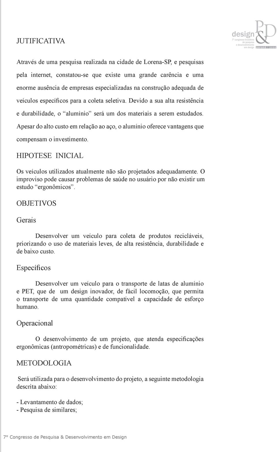 Apesar do alto custo em relação ao aço, o alumínio oferece vantagens que compensam o investimento. HIPOTESE INICIAL Os veículos utilizados atualmente não são projetados adequadamente.