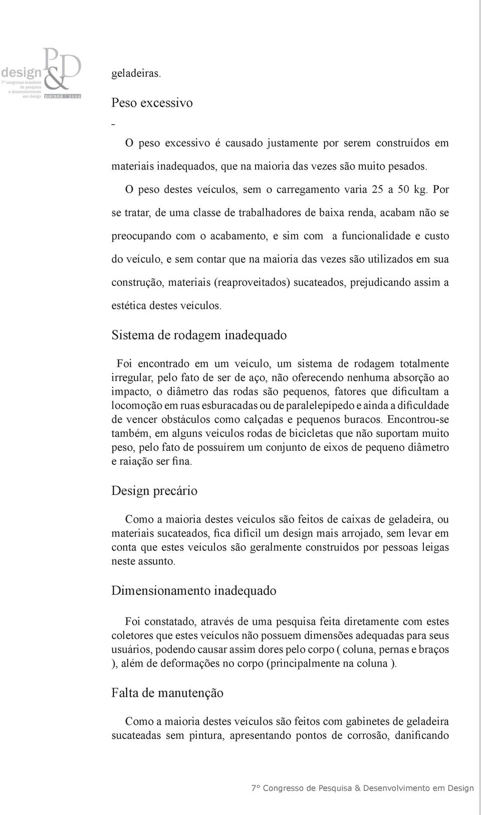 Por se tratar, de uma classe de trabalhadores de baixa renda, acabam não se preocupando com o acabamento, e sim com a funcionalidade e custo do veículo, e sem contar que na maioria das vezes são