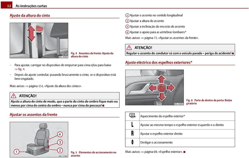 4 Assentos da frente: Ajuste da altura do cinto Para ajustar, carregar no dispositivo de empurrar para cima e/ou para baixo fig. 4.