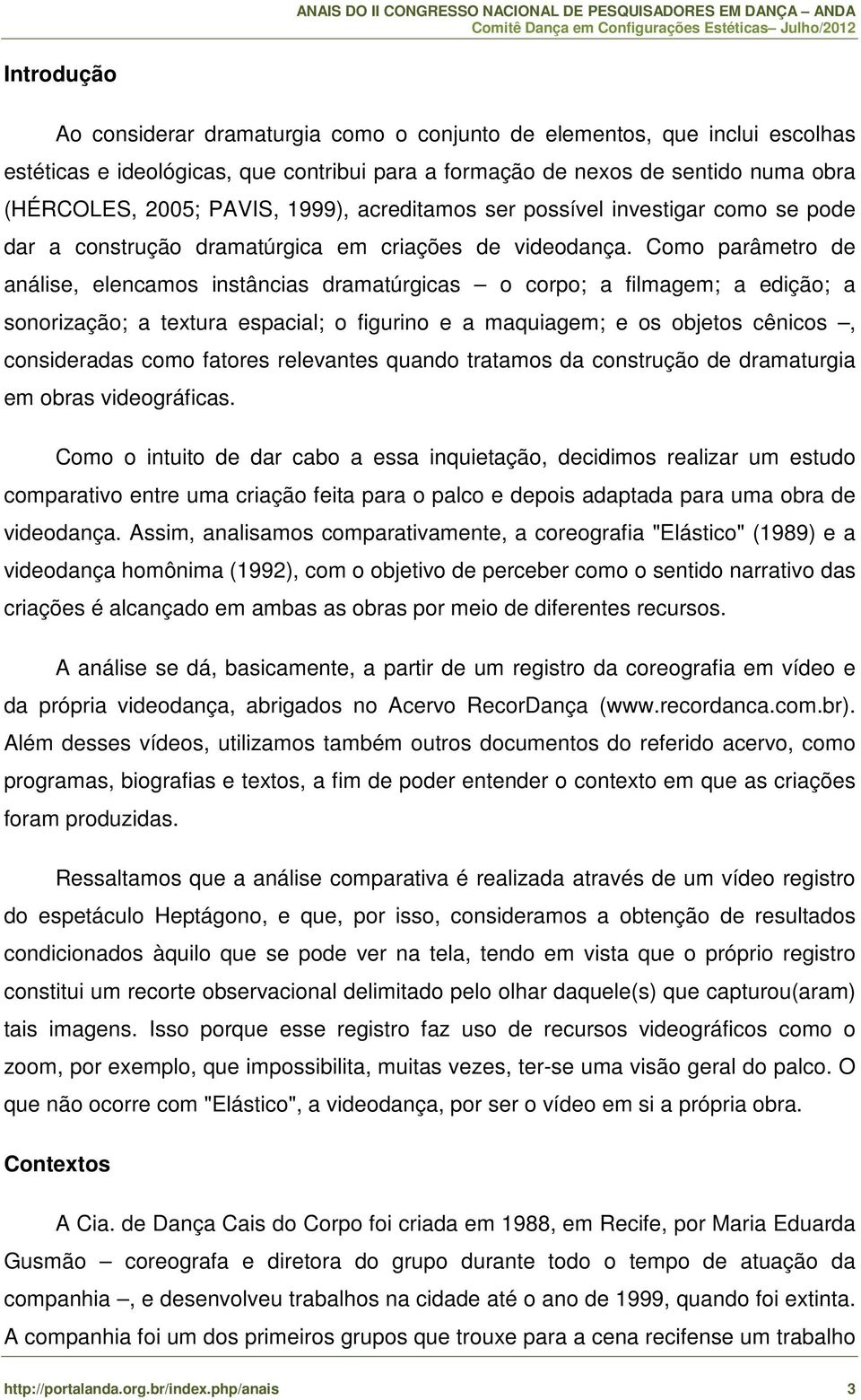 Como parâmetro de análise, elencamos instâncias dramatúrgicas o corpo; a filmagem; a edição; a sonorização; a textura espacial; o figurino e a maquiagem; e os objetos cênicos, consideradas como