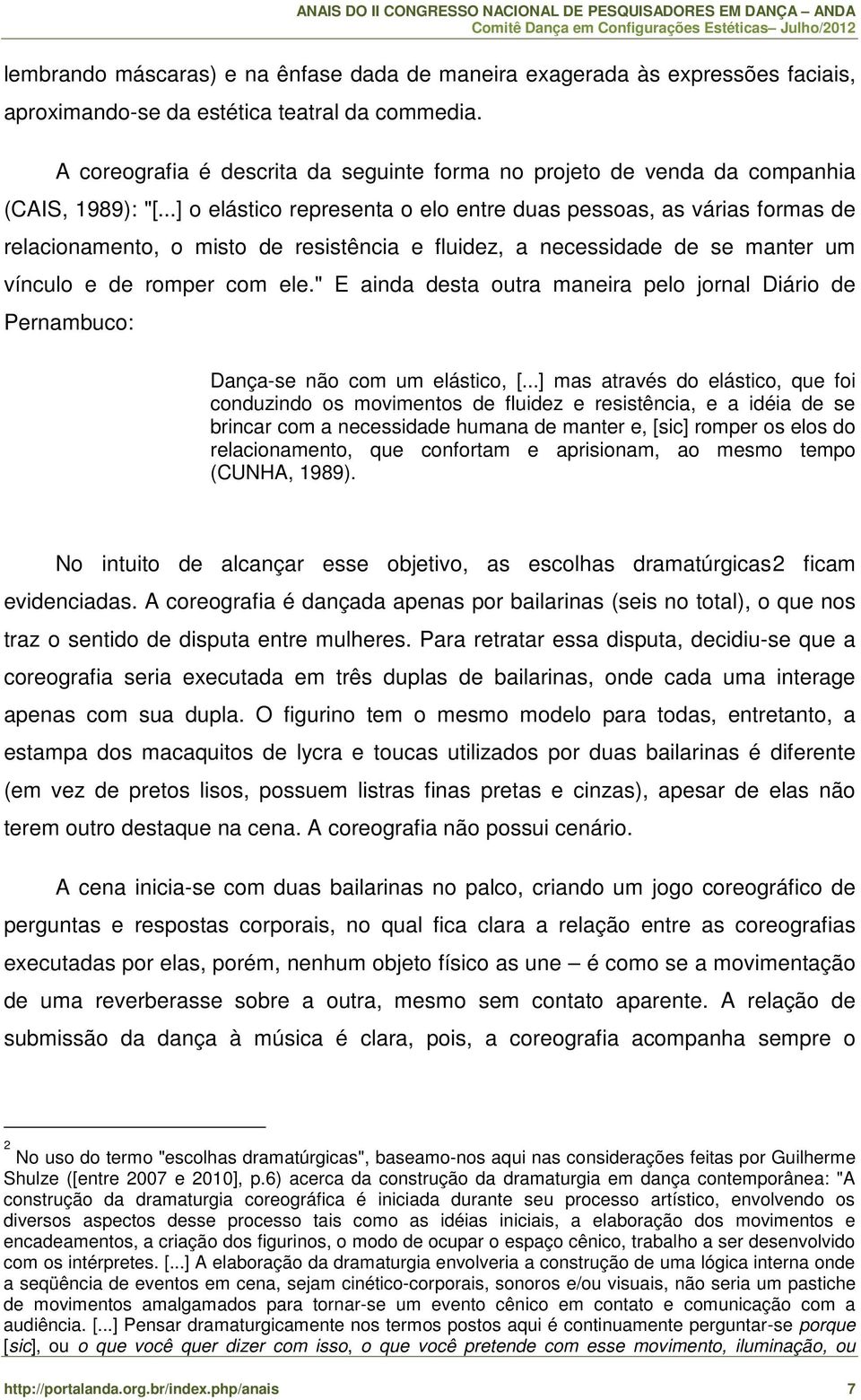 ..] o elástico representa o elo entre duas pessoas, as várias formas de relacionamento, o misto de resistência e fluidez, a necessidade de se manter um vínculo e de romper com ele.