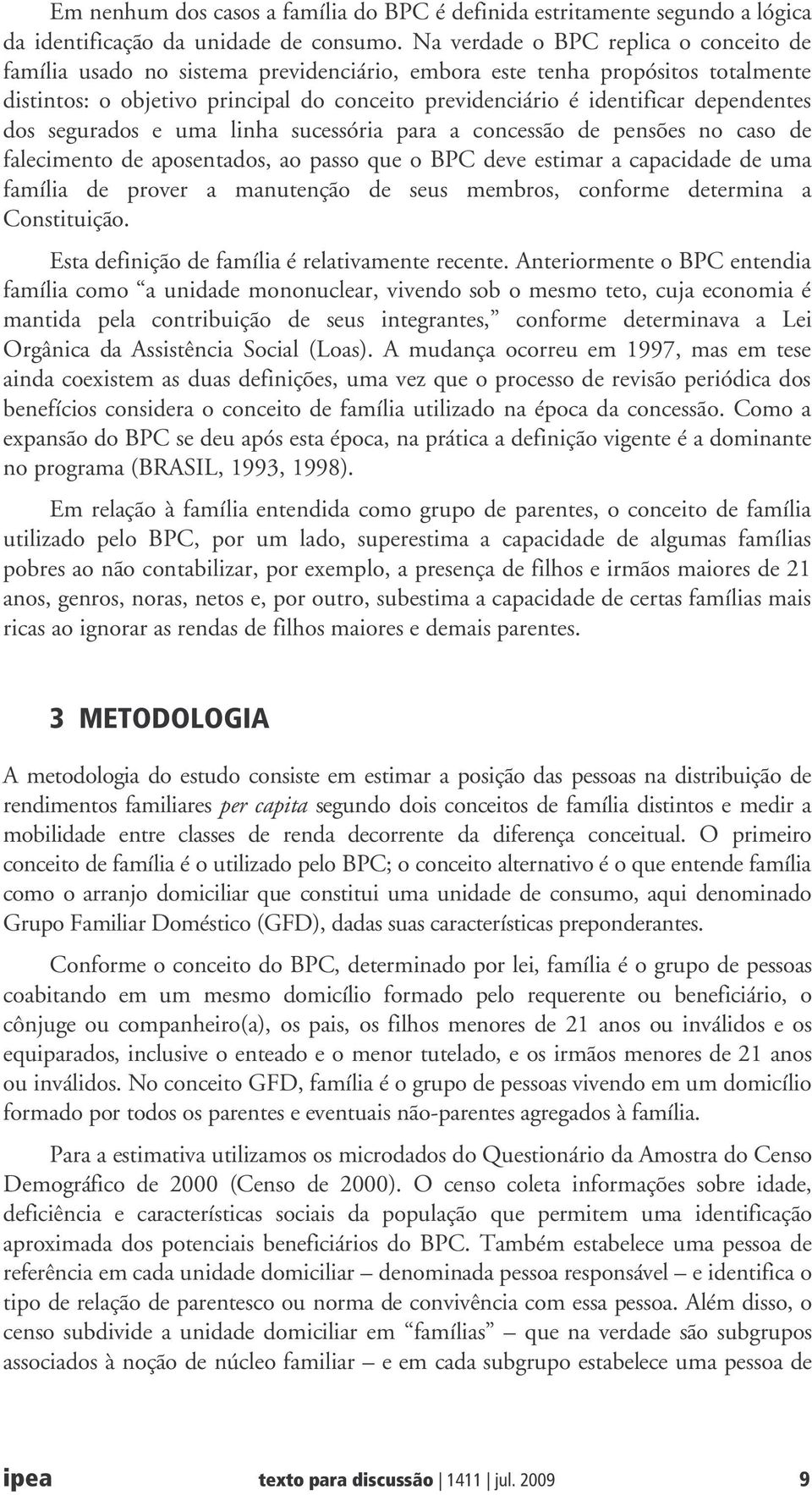 dependentes dos segurados e uma linha sucessória para a concessão de pensões no caso de falecimento de aposentados, ao passo que o BPC deve estimar a capacidade de uma família de prover a manutenção