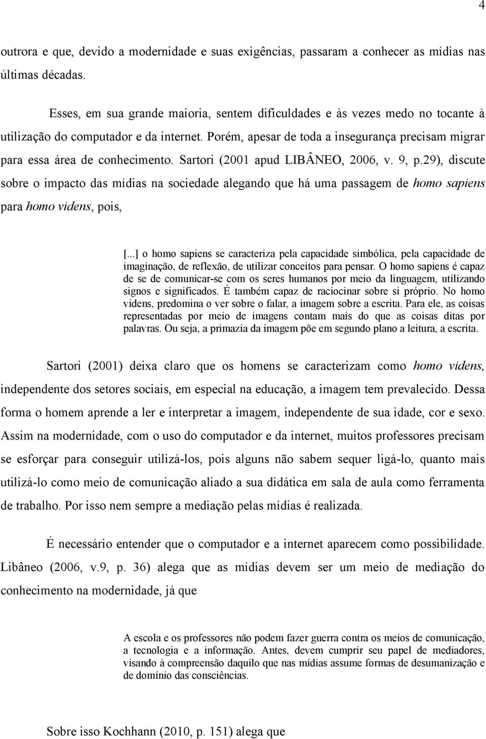 Porém, apesar de toda a insegurança precisam migrar para essa área de conhecimento. Sartori (2001 apud LIBÂNEO, 2006, v. 9, p.