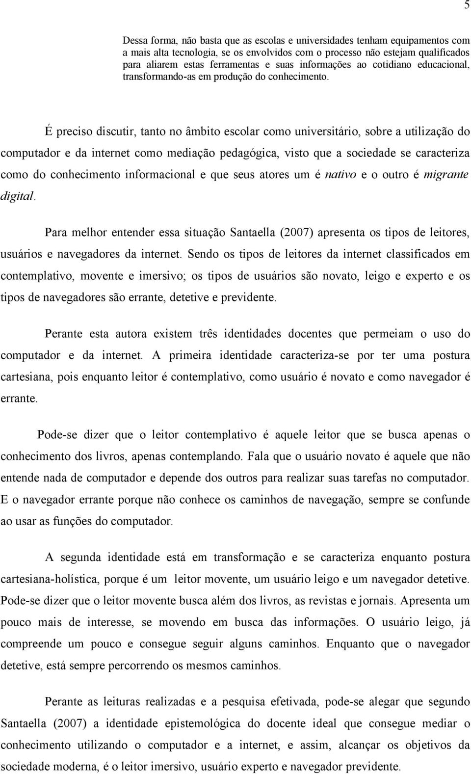 É preciso discutir, tanto no âmbito escolar como universitário, sobre a utilização do computador e da internet como mediação pedagógica, visto que a sociedade se caracteriza como do conhecimento