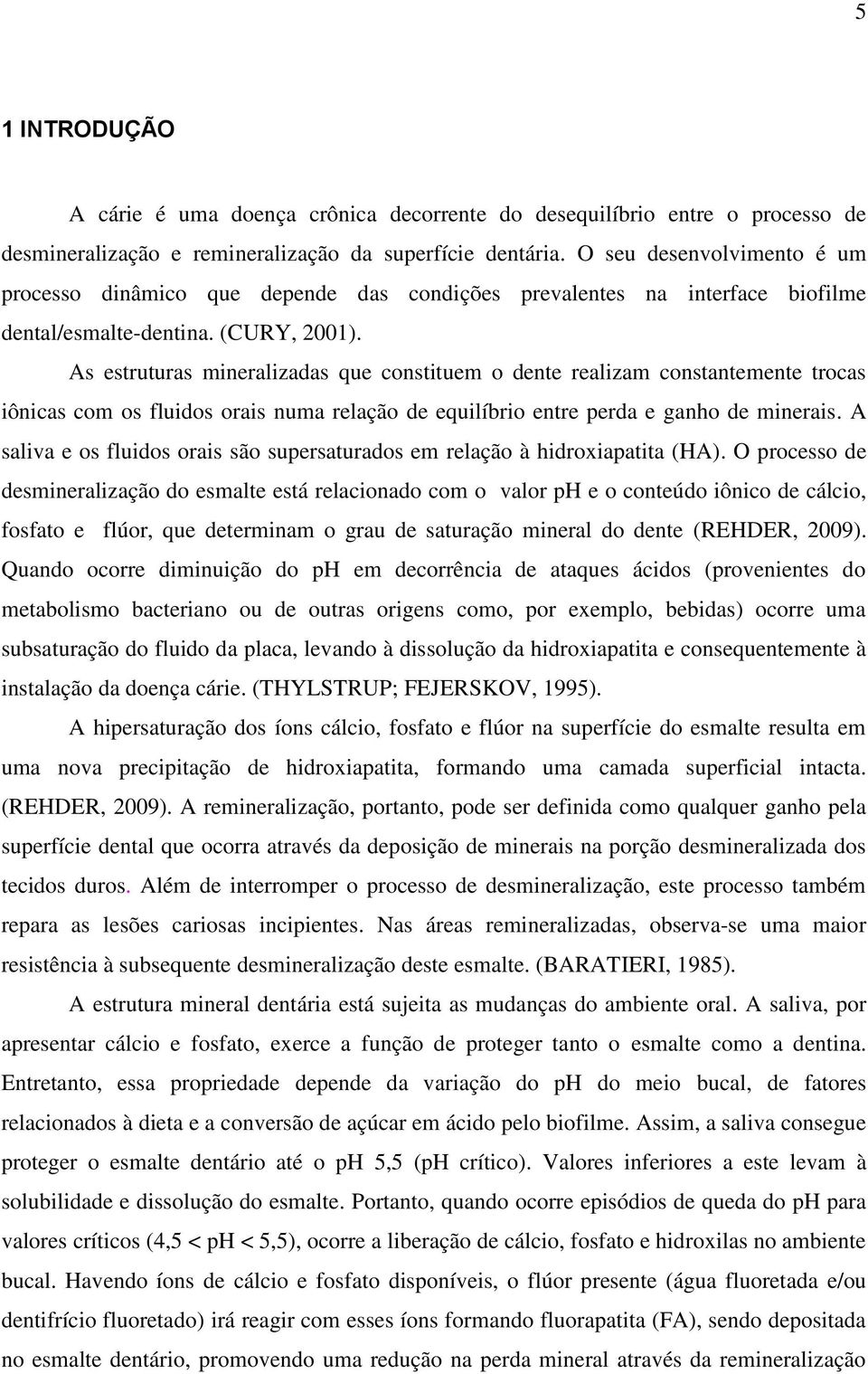 As estruturas mineralizadas que constituem o dente realizam constantemente trocas iônicas com os fluidos orais numa relação de equilíbrio entre perda e ganho de minerais.