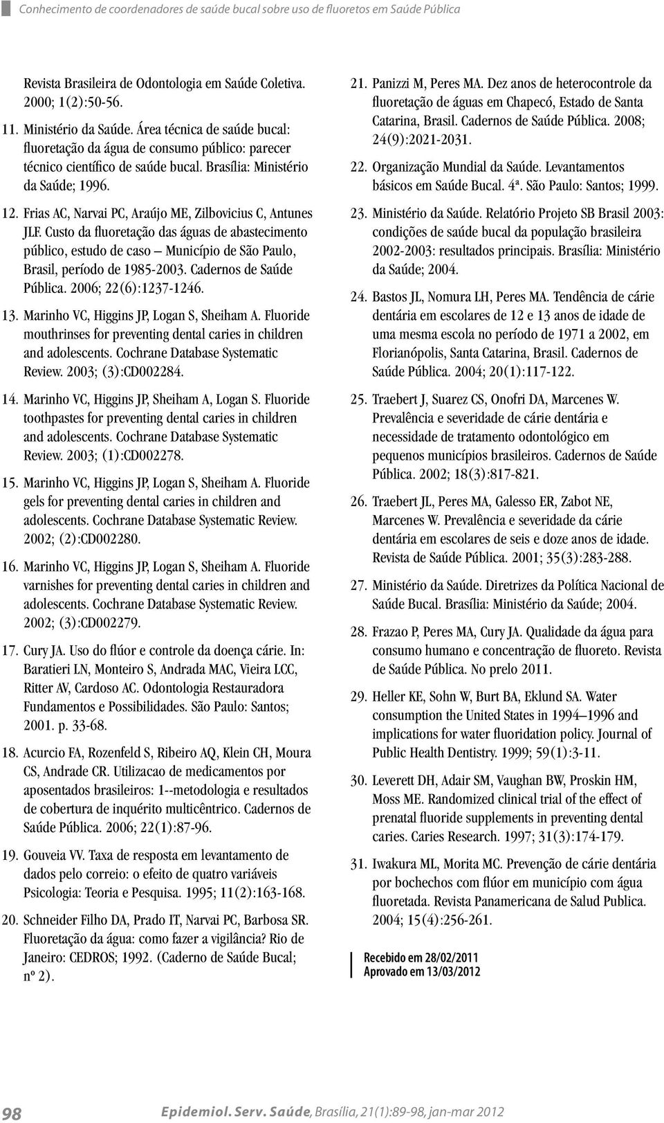 Frias AC, Narvai PC, Araújo ME, Zilbovicius C, Antunes JLF. Custo da fluoretação das águas de abastecimento público, estudo de caso Município de São Paulo, Brasil, período de 1985-2003.