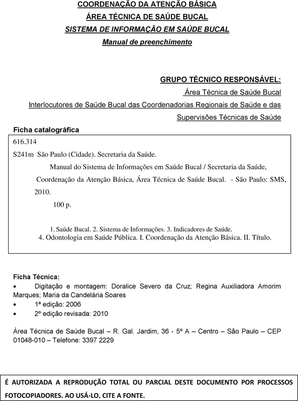 Manual do Sistema de Informações em Saúde Bucal / Secretaria da Saúde, Coordenação da Atenção Básica, Área Técnica de Saúde Bucal. - São Paulo: SMS, 2010. 100 p. 1. Saúde Bucal. 2. Sistema de Informações. 3.