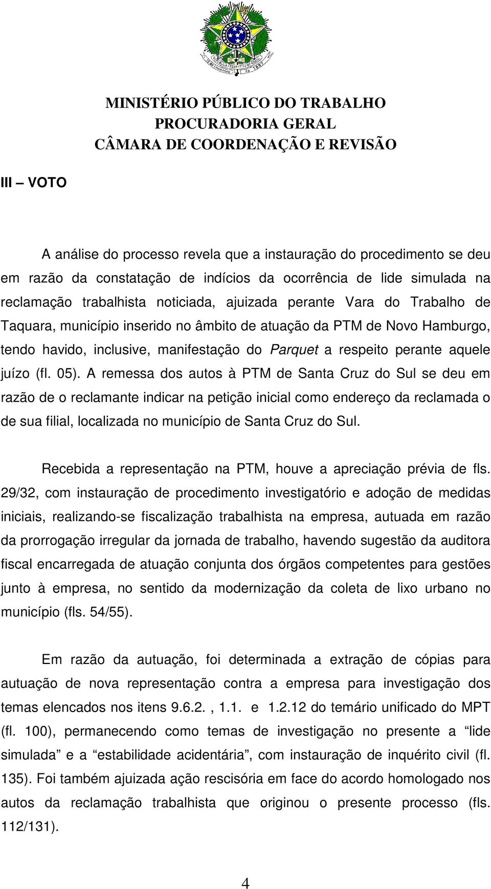 A remessa dos autos à PTM de Santa Cruz do Sul se deu em razão de o reclamante indicar na petição inicial como endereço da reclamada o de sua filial, localizada no município de Santa Cruz do Sul.