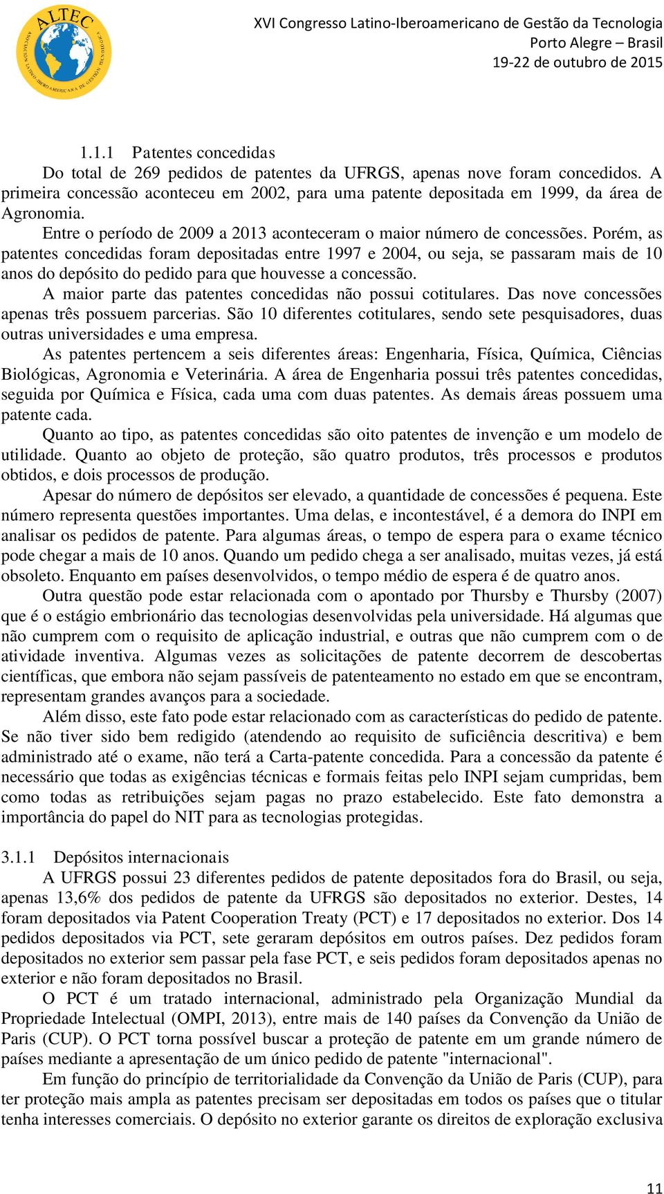 Porém, as patentes concedidas foram depositadas entre 1997 e 2004, ou seja, se passaram mais de 10 anos do depósito do pedido para que houvesse a concessão.