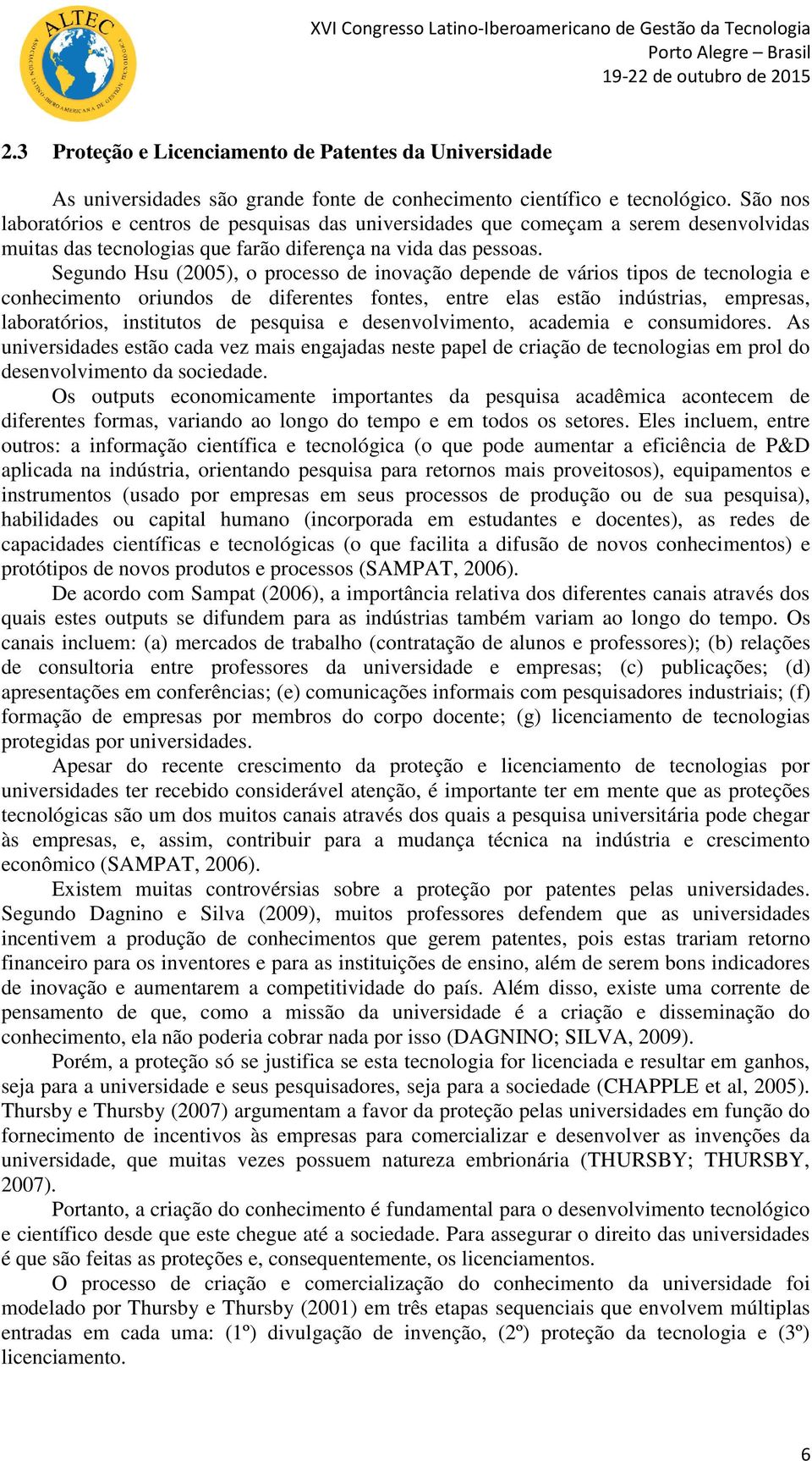 Segundo Hsu (2005), o processo de inovação depende de vários tipos de tecnologia e conhecimento oriundos de diferentes fontes, entre elas estão indústrias, empresas, laboratórios, institutos de