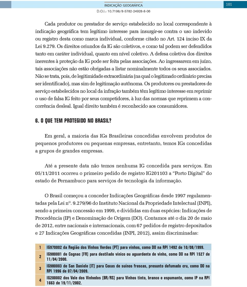 Os direitos oriundos da IG são coletivos, e como tal podem ser defendidos tanto em caráter individual, quanto em nível coletivo.