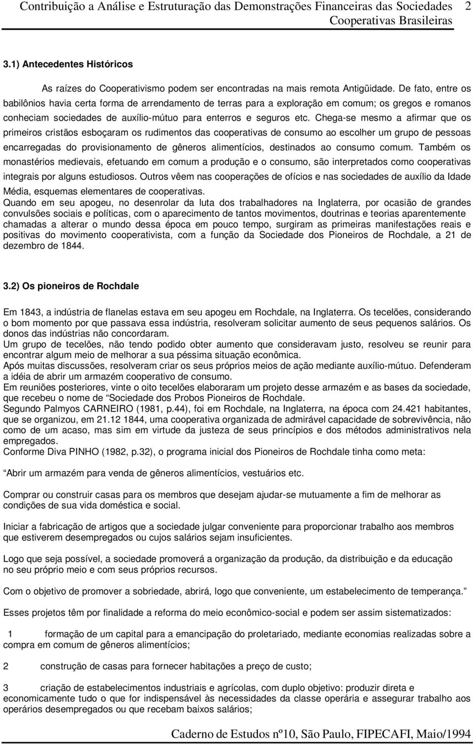 Chega-se mesmo a afirmar que os primeiros cristãos esboçaram os rudimentos das cooperativas de consumo ao escolher um grupo de pessoas encarregadas do provisionamento de gêneros alimentícios,