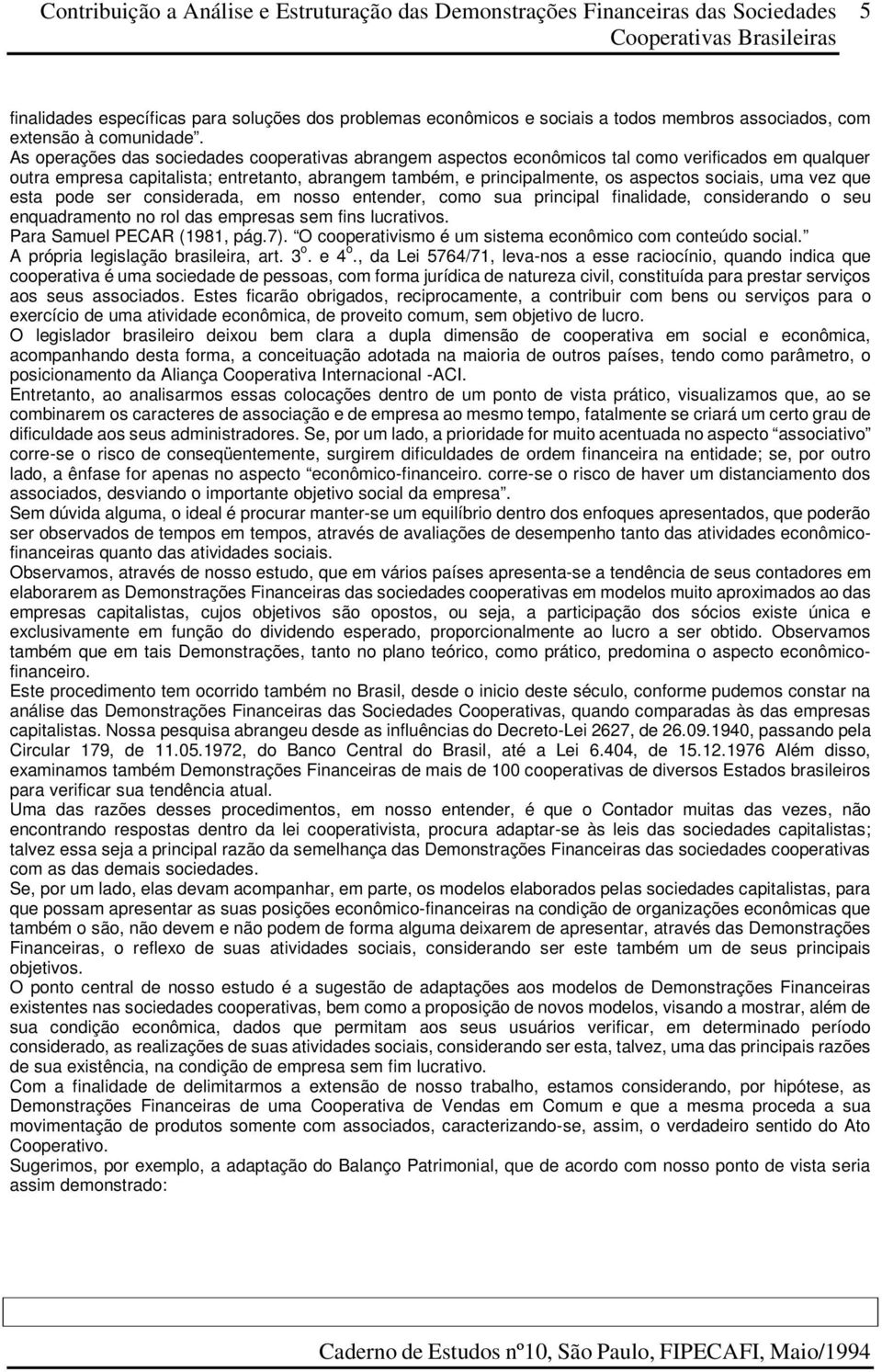 uma vez que esta pode ser considerada, em nosso entender, como sua principal finalidade, considerando o seu enquadramento no rol das empresas sem fins lucrativos. Para Samuel PECAR (1981, pág.7).