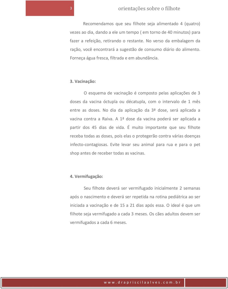 Vacinação: O esquema de vacinação é composto pelas aplicações de 3 doses da vacina óctupla ou décatupla, com o intervalo de 1 mês entre as doses.