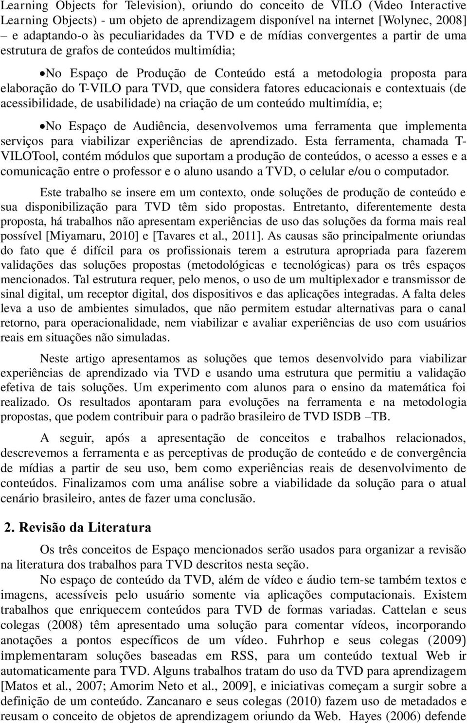 considera fatores educacionais e contextuais (de acessibilidade, de usabilidade) na criação de um conteúdo multimídia, e; No Espaço de Audiência, desenvolvemos uma ferramenta que implementa serviços