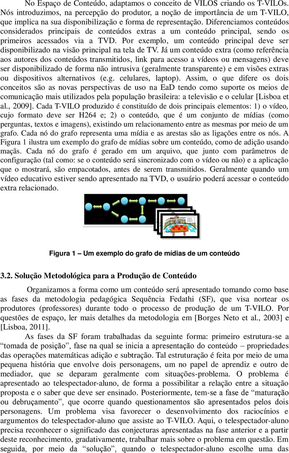 Diferenciamos conteúdos considerados principais de conteúdos extras a um conteúdo principal, sendo os primeiros acessados via a TVD.