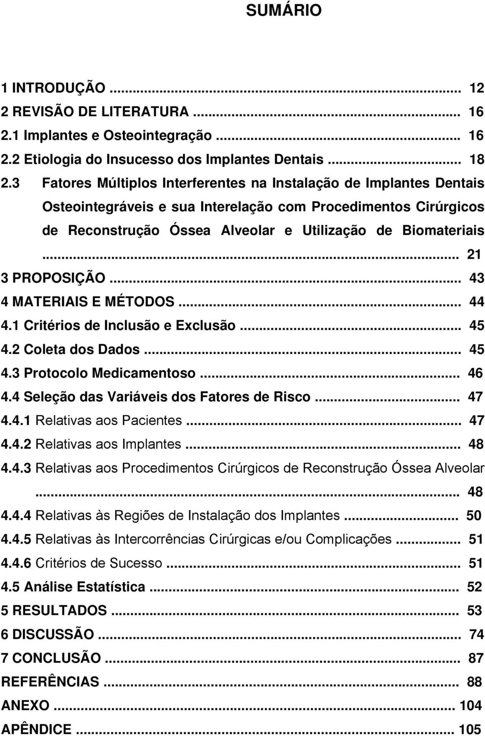 .. 21 3 PROPOSIÇÃO... 43 4 MATERIAIS E MÉTODOS... 44 4.1 Critérios de Inclusão e Exclusão... 45 4.2 Coleta dos Dados... 45 4.3 Protocolo Medicamentoso... 46 4.