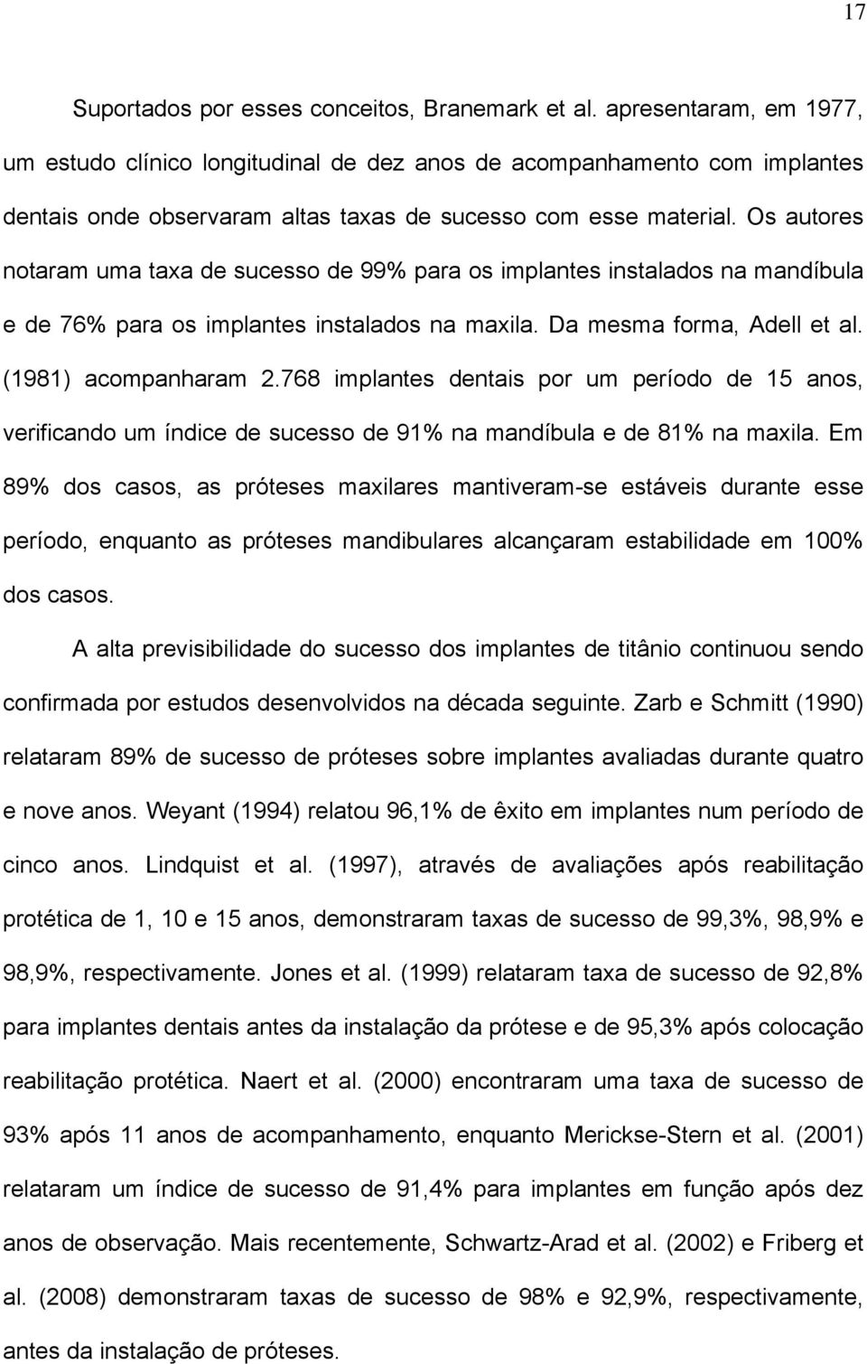 Os autores notaram uma taxa de sucesso de 99% para os implantes instalados na mandíbula e de 76% para os implantes instalados na maxila. Da mesma forma, Adell et al. (1981) acompanharam 2.