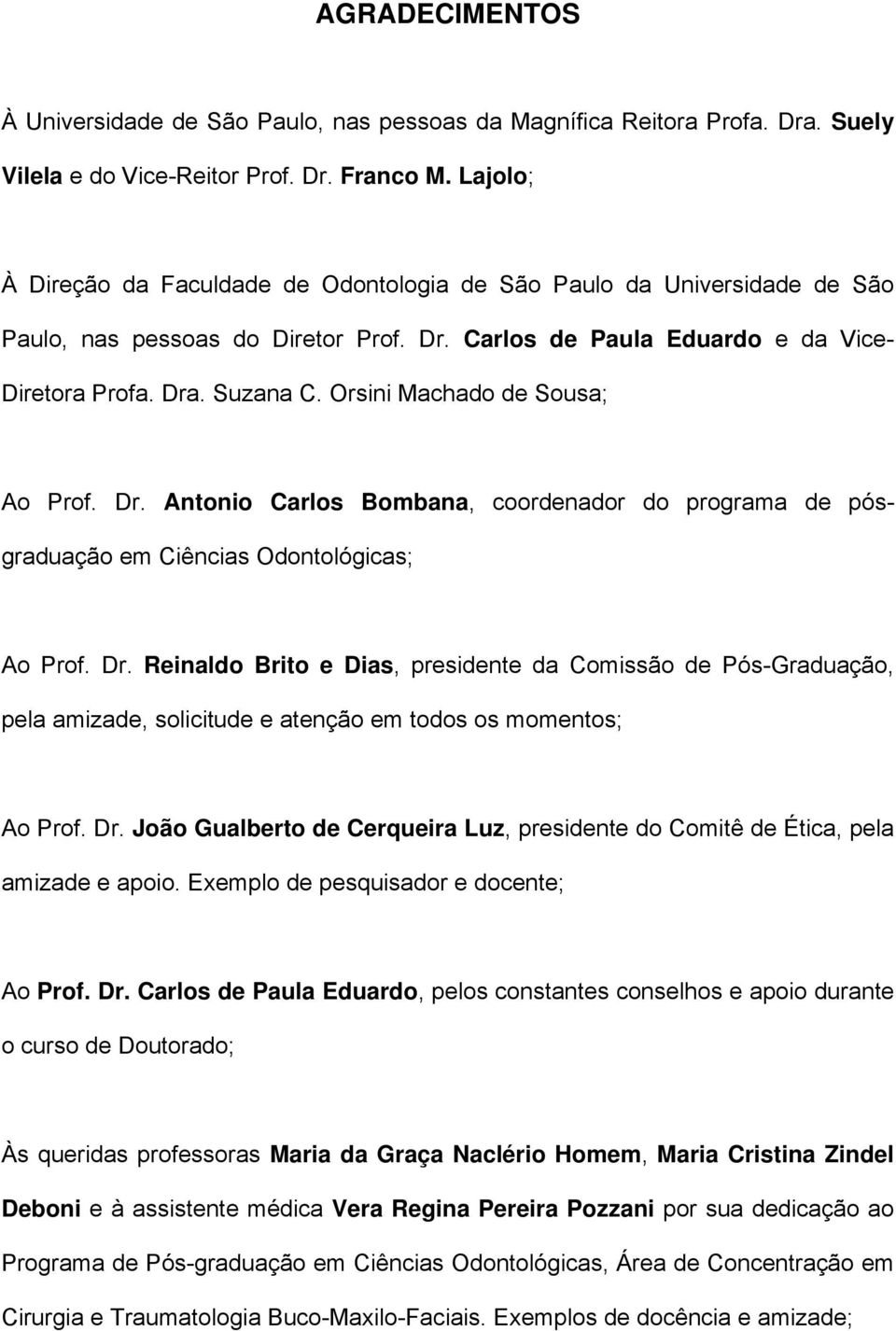 Orsini Machado de Sousa; Ao Prof. Dr. Antonio Carlos Bombana, coordenador do programa de pósgraduação em Ciências Odontológicas; Ao Prof. Dr. Reinaldo Brito e Dias, presidente da Comissão de Pós-Graduação, pela amizade, solicitude e atenção em todos os momentos; Ao Prof.