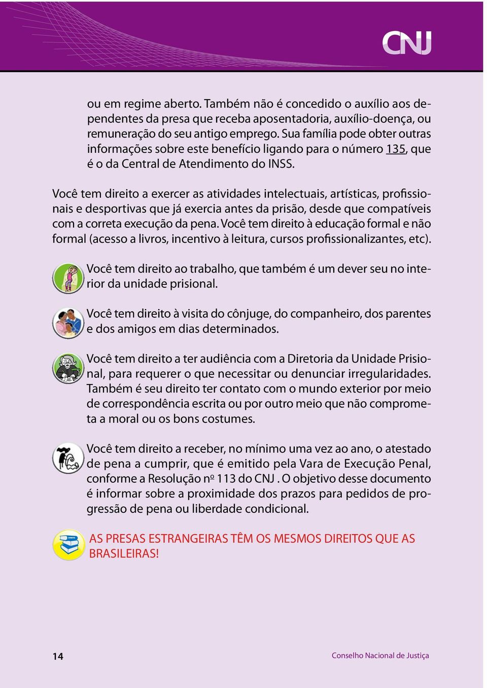 Você tem direito a exercer as atividades intelectuais, artísticas, profissionais e desportivas que já exercia antes da prisão, desde que compatíveis com a correta execução da pena.