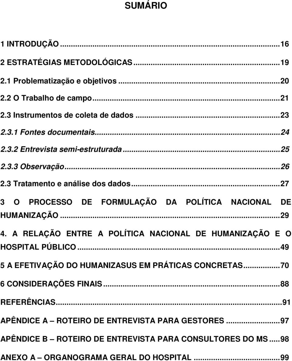 A RELAÇÃO ENTRE A POLÍTICA NACIONAL DE HUMANIZAÇÃO E O HOSPITAL PÚBLICO...49 5 A EFETIVAÇÃO DO HUMANIZASUS EM PRÁTICAS CONCRETAS...70 6 CONSIDERAÇÕES FINAIS...88 REFERÊNCIAS.