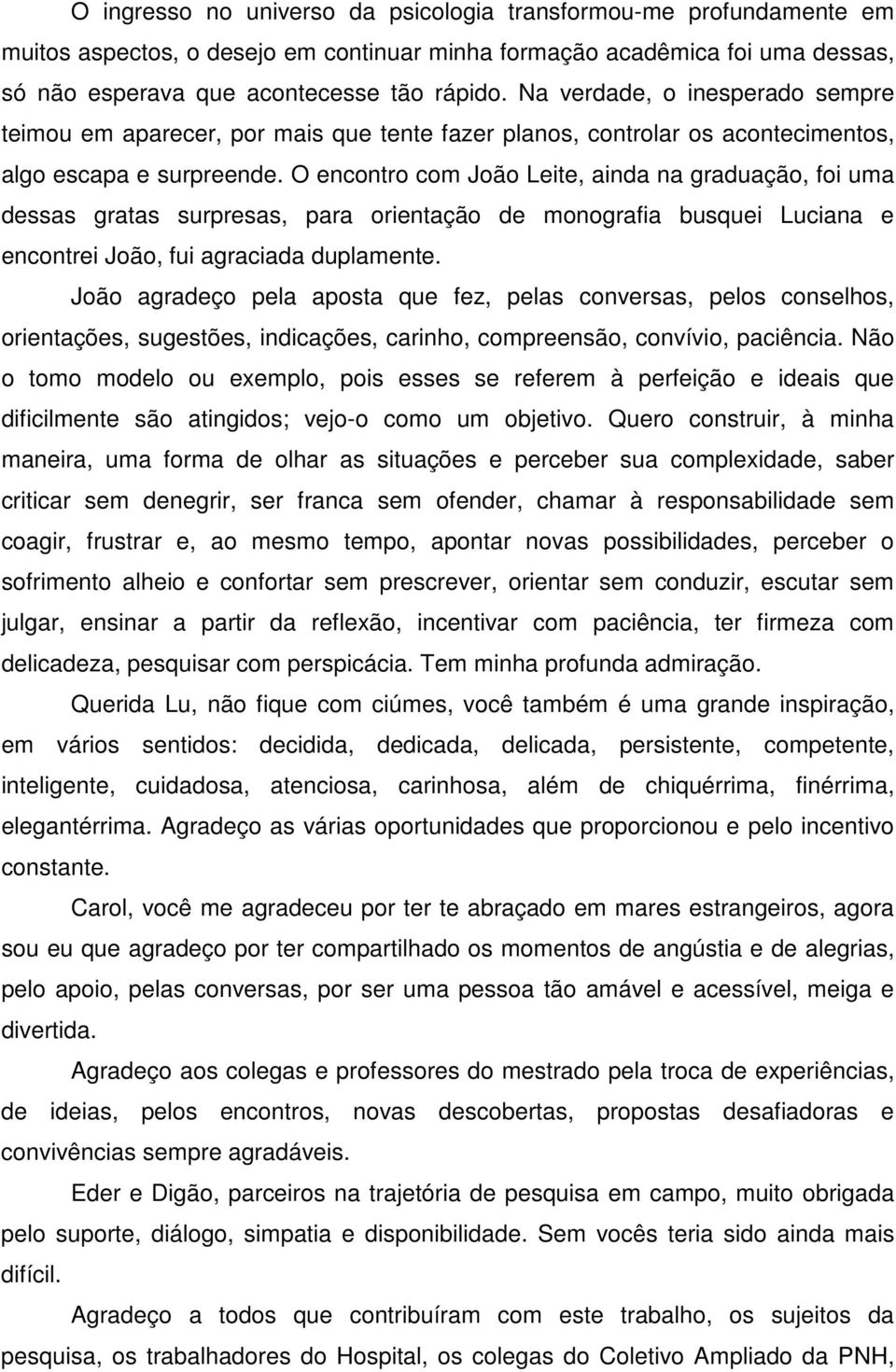 O encontro com João Leite, ainda na graduação, foi uma dessas gratas surpresas, para orientação de monografia busquei Luciana e encontrei João, fui agraciada duplamente.