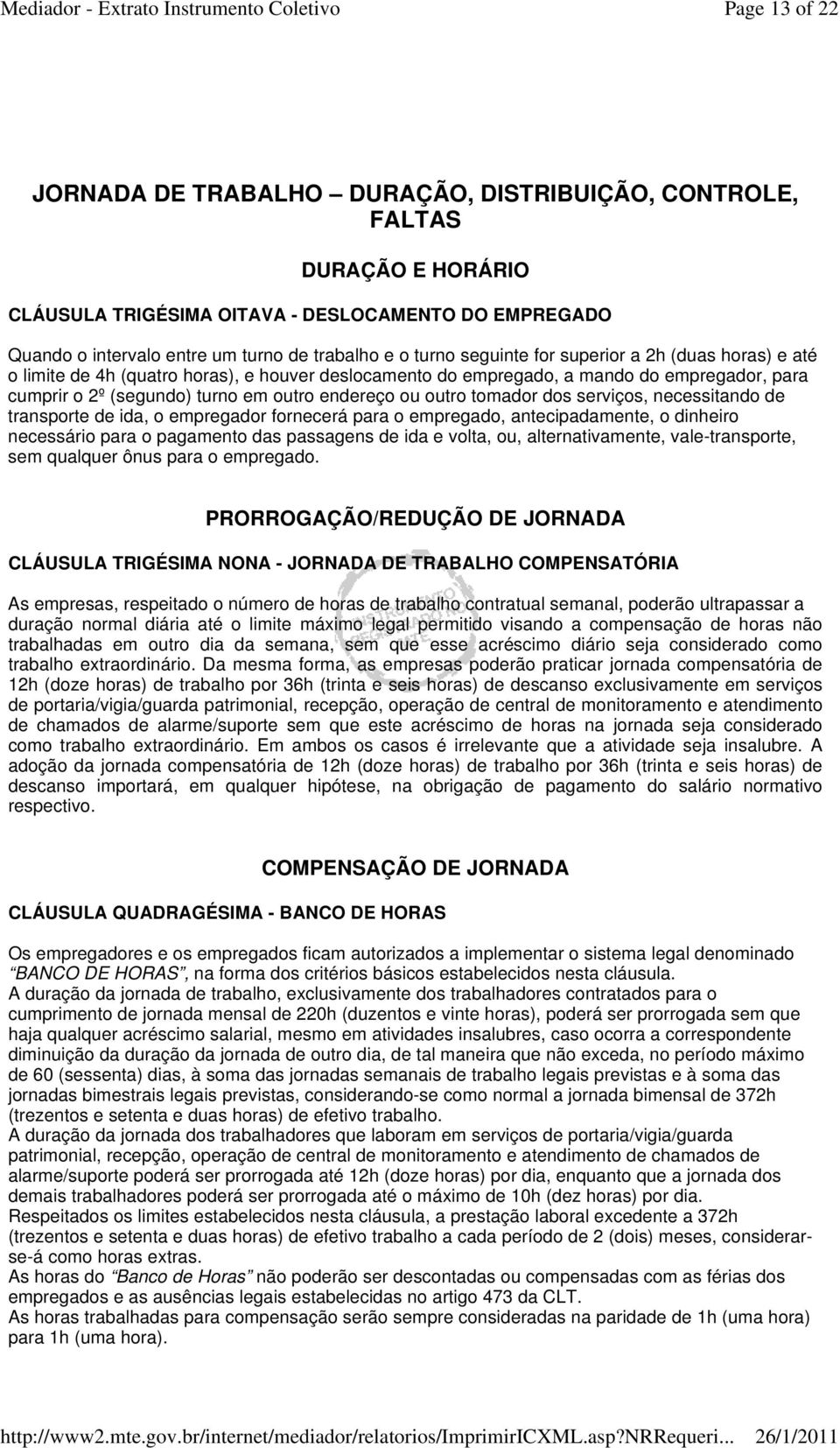 outro tomador dos serviços, necessitando de transporte de ida, o empregador fornecerá para o empregado, antecipadamente, o dinheiro necessário para o pagamento das passagens de ida e volta, ou,