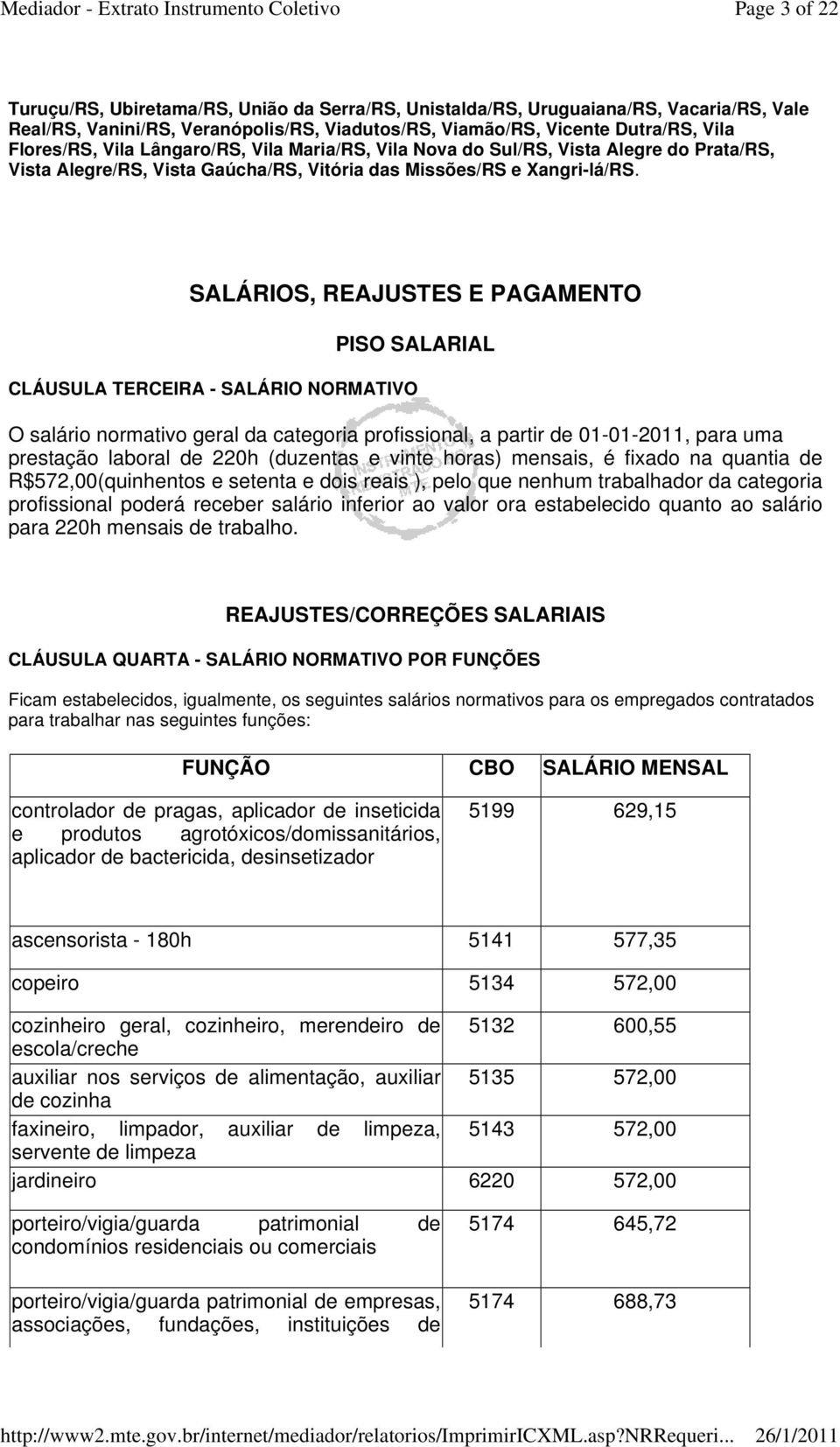 SALÁRIOS, REAJUSTES E PAGAMENTO PISO SALARIAL CLÁUSULA TERCEIRA - SALÁRIO NORMATIVO O salário normativo geral da categoria profissional, a partir de 01-01-2011, para uma prestação laboral de 220h