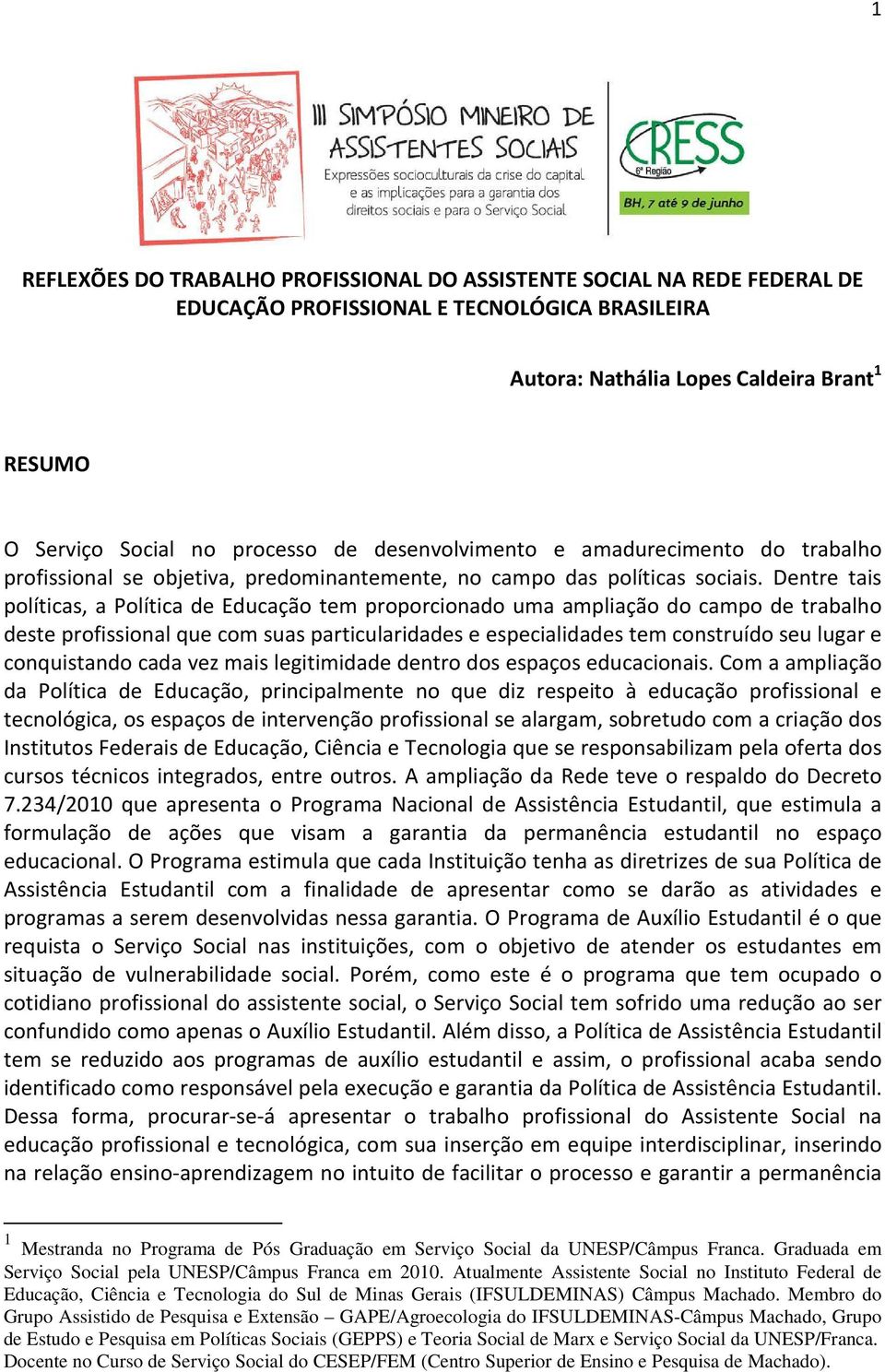 Dentre tais políticas, a Política de Educação tem proporcionado uma ampliação do campo de trabalho deste profissional que com suas particularidades e especialidades tem construído seu lugar e