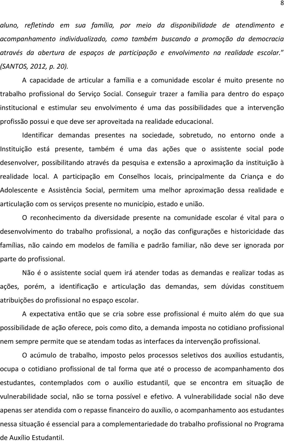 Conseguir trazer a família para dentro do espaço institucional e estimular seu envolvimento é uma das possibilidades que a intervenção profissão possui e que deve ser aproveitada na realidade