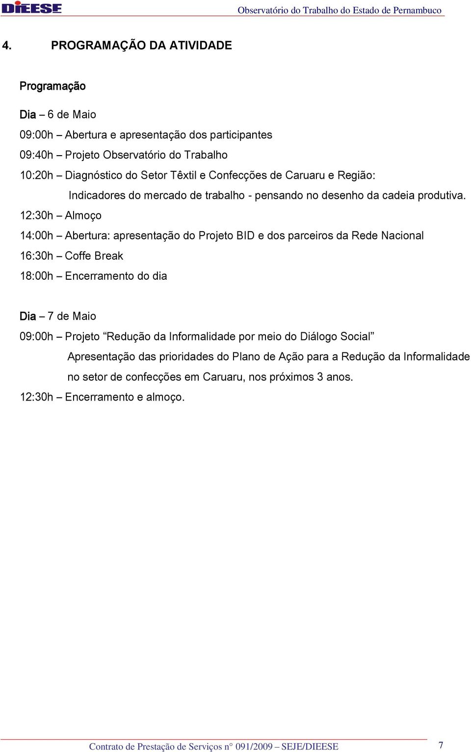 12:30h Almoço 14:00h Abertura: apresentação do Projeto BID e dos parceiros da Rede Nacional 16:30h Coffe Break 18:00h Encerramento do dia Dia 7 de Maio 09:00h Projeto Redução da