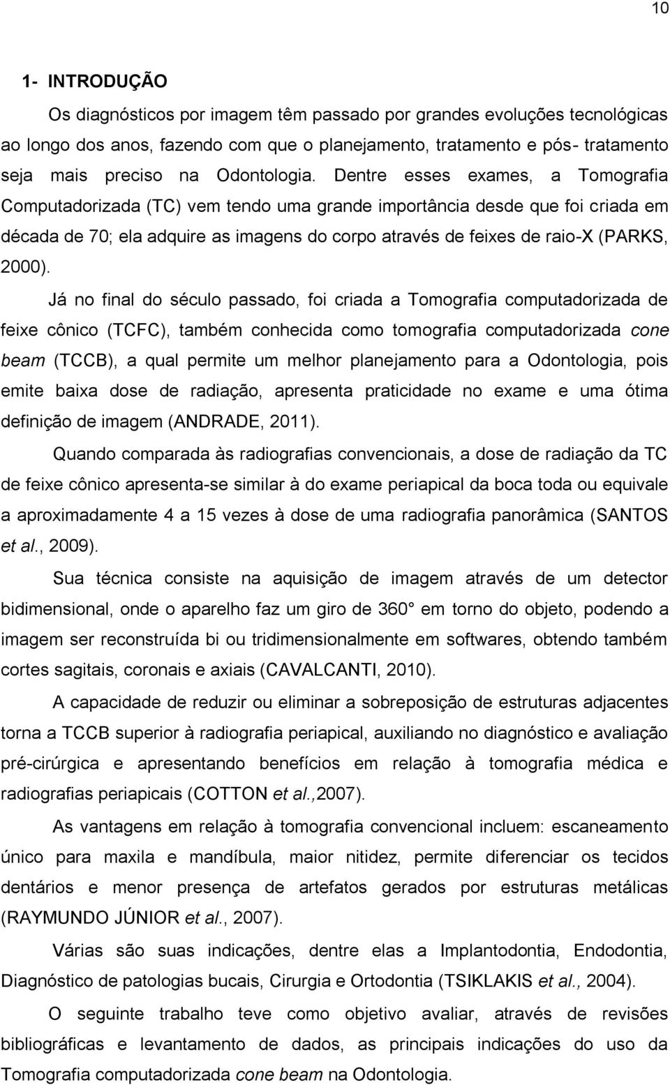 Dentre esses exames, a Tomografia Computadorizada (TC) vem tendo uma grande importância desde que foi criada em década de 70; ela adquire as imagens do corpo através de feixes de raio-x (PARKS, 2000).