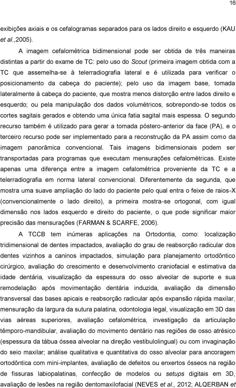 e é utilizada para verificar o posicionamento da cabeça do paciente); pelo uso da imagem base, tomada lateralmente à cabeça do paciente, que mostra menos distorção entre lados direito e esquerdo; ou