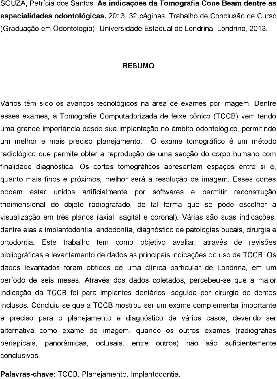 Dentre esses exames, a Tomografia Computadorizada de feixe cônico (TCCB) vem tendo uma grande importância desde sua implantação no âmbito odontológico, permitindo um melhor e mais preciso